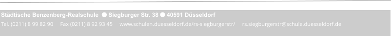 Städtische Benzenberg-Realschule   Siegburger Str. 38  40591 Düsseldorf Tel. (0211) 8 99 82 90     Fax (0211) 8 92 93 45     www.schulen.duesseldorf.de/rs-siegburgerstr/     rs.siegburgerstr@schule.duesseldorf.de